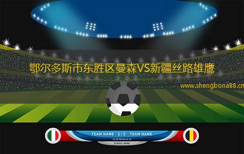 鄂爾多斯市東勝區(qū)曼森VS新疆絲路雄鷹