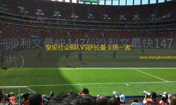 皇家社會(huì)B隊(duì)VS薩拉曼卡統(tǒng)一者