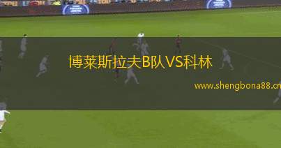 博萊斯拉夫B隊VS科林
