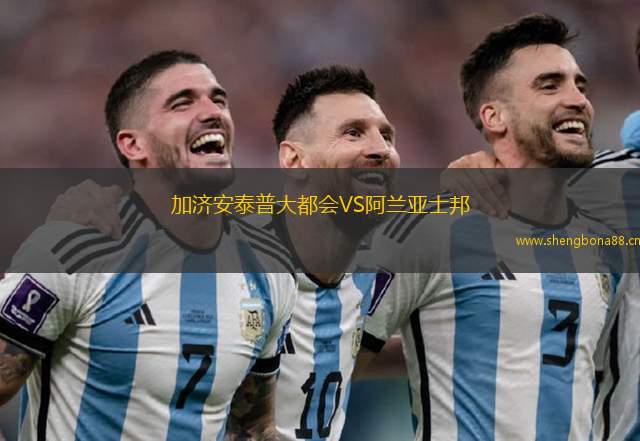 加濟(jì)安泰普大都會(huì)VS阿蘭亞士邦