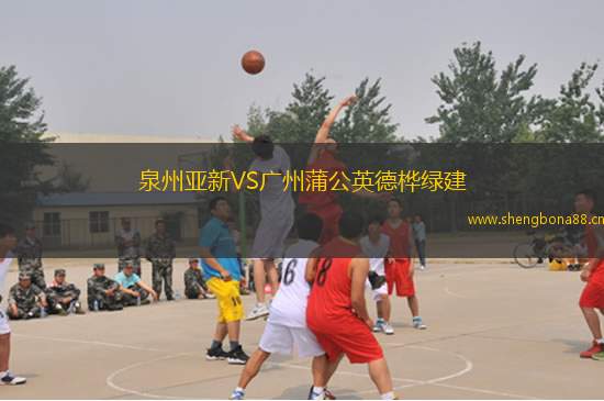 泉州亞新VS廣州蒲公英德樺綠建