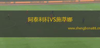 阿泰利科VS施萃娜