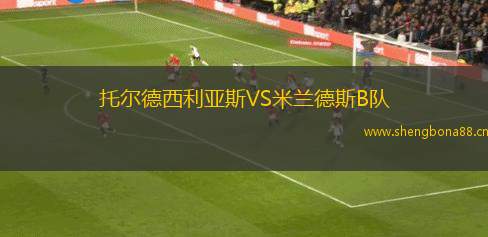 托爾德西利亞斯VS米蘭德斯B隊(duì)