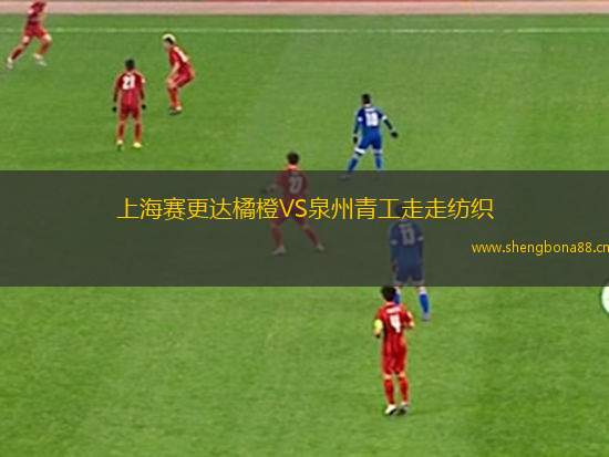 上海賽更達(dá)橘橙VS泉州青工走走紡織