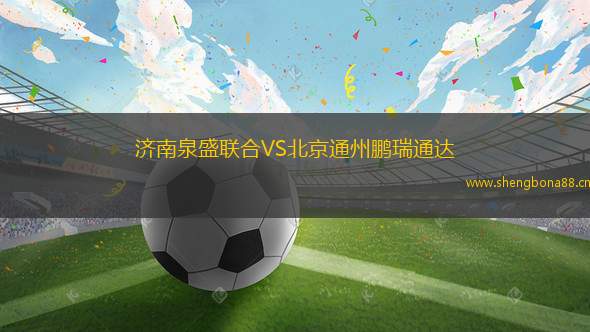 濟(jì)南泉盛聯(lián)合VS北京通州鵬瑞通達(dá)