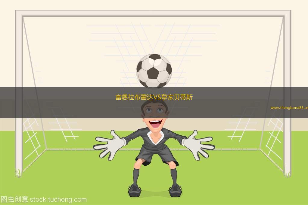 富恩拉布雷達(dá)VS皇家貝蒂斯