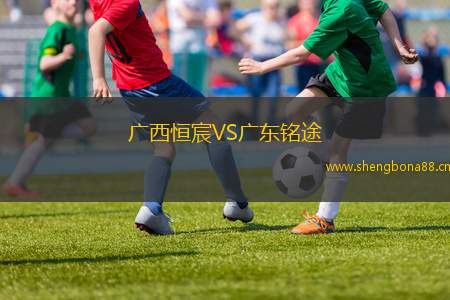 廣西恒宸VS廣東銘途